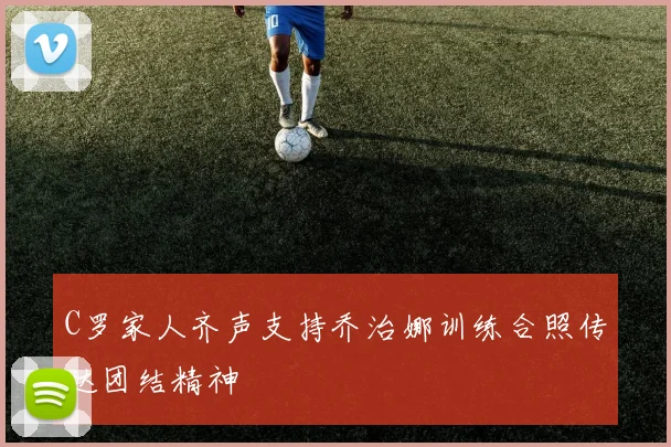 C罗家人齐声支持乔治娜训练合照传达团结精神
