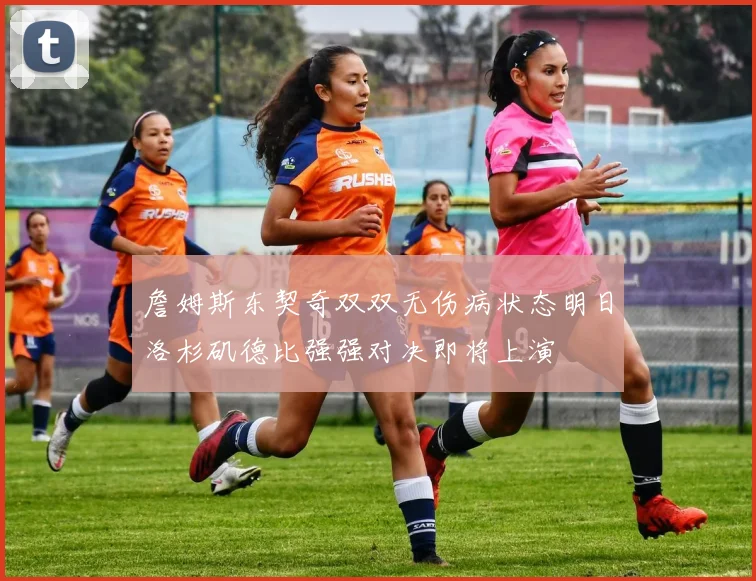 詹姆斯东契奇双双无伤病状态明日洛杉矶德比强强对决即将上演