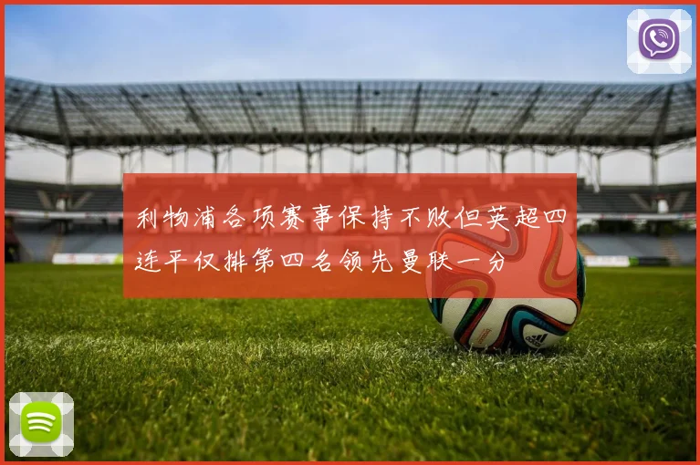 利物浦各项赛事保持不败但英超四连平仅排第四名领先曼联一分