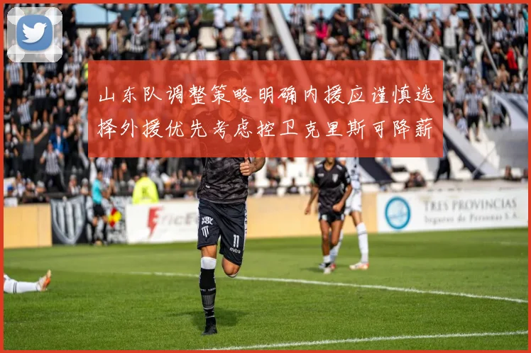 山东队调整策略明确内援应谨慎选择外援优先考虑控卫克里斯可降薪续约