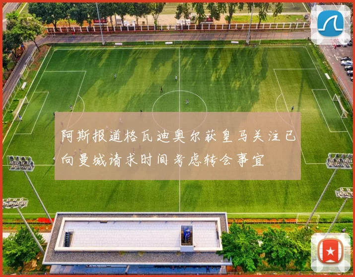 阿斯报道格瓦迪奥尔获皇马关注已向曼城请求时间考虑转会事宜
