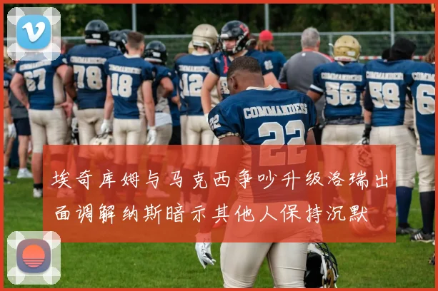 埃奇库姆与马克西争吵升级洛瑞出面调解纳斯暗示其他人保持沉默