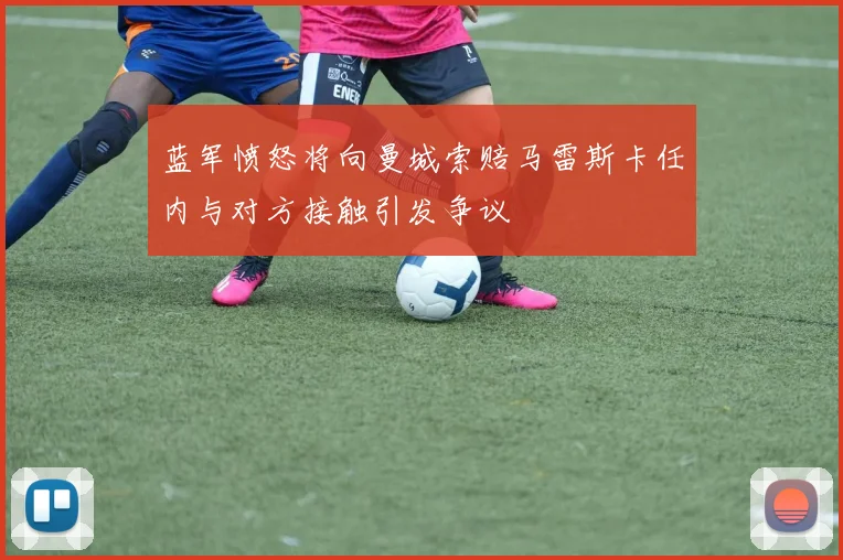 蓝军愤怒将向曼城索赔马雷斯卡任内与对方接触引发争议