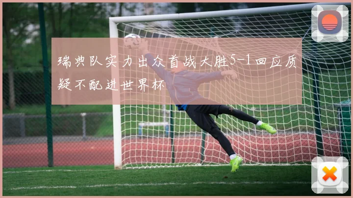 瑞典队实力出众首战大胜5-1回应质疑不配进世界杯