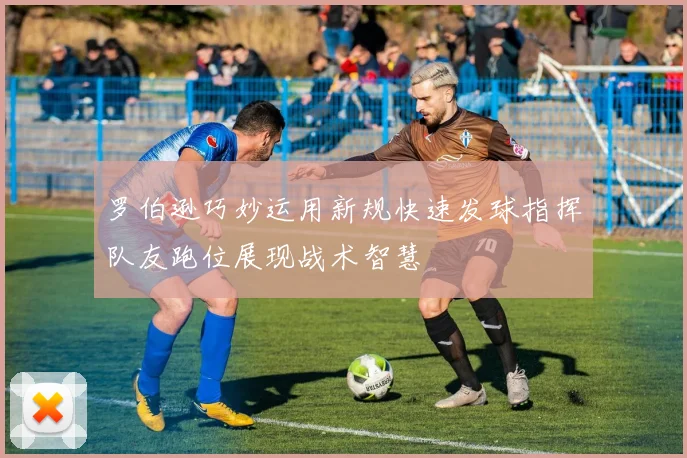 罗伯逊巧妙运用新规快速发球指挥队友跑位展现战术智慧