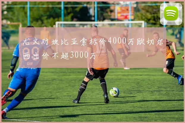 尤文对坎比亚索标价4000万欧切尔西出价不超3000万