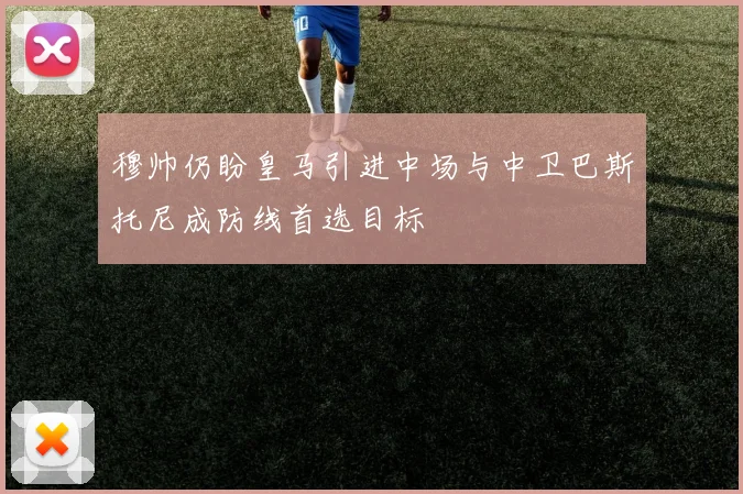 穆帅仍盼皇马引进中场与中卫巴斯托尼成防线首选目标