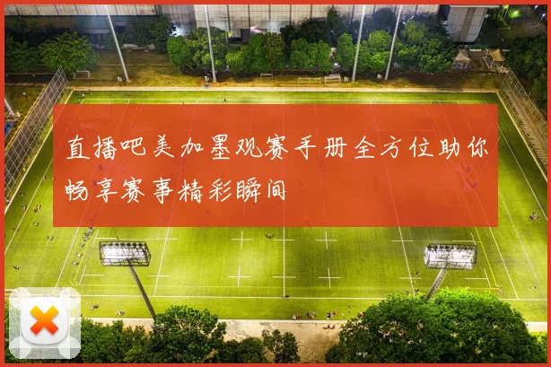直播吧美加墨观赛手册全方位助你畅享赛事精彩瞬间