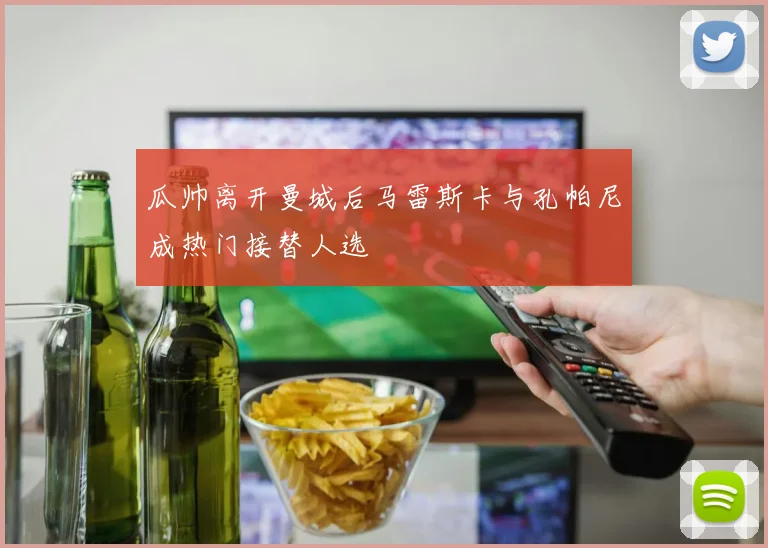 瓜帅离开曼城后马雷斯卡与孔帕尼成热门接替人选