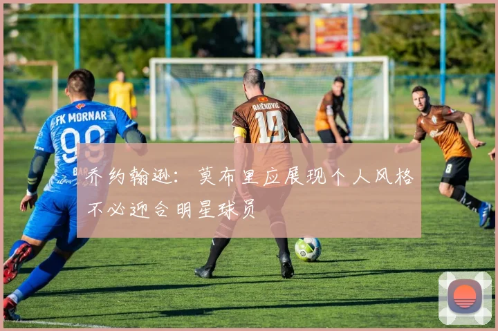 乔约翰逊：莫布里应展现个人风格不必迎合明星球员