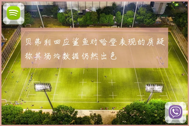 贝弗利回应鲨鱼对哈登表现的质疑称其场均数据仍然出色