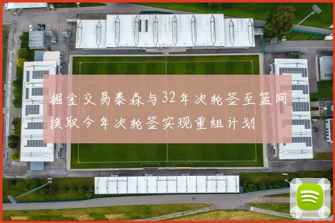 掘金交易泰森与32年次轮签至篮网换取今年次轮签实现重组计划
