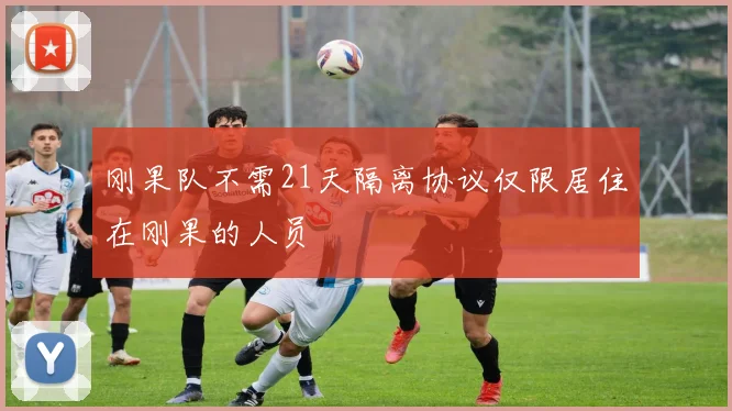 刚果队不需21天隔离协议仅限居住在刚果的人员