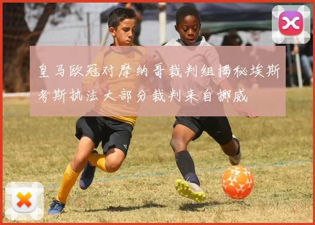 皇马欧冠对摩纳哥裁判组揭秘埃斯考斯执法大部分裁判来自挪威